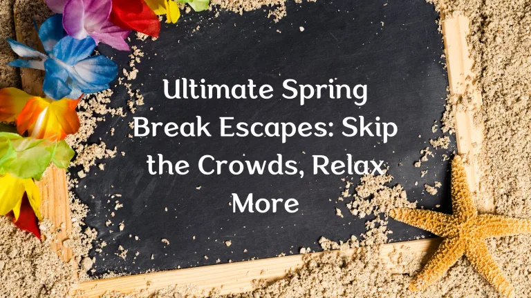Ultimate Spring Break Escapes: Skip the Crowds, Relax More