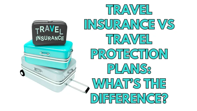 Travel Insurance vs Travel Protection Plans: What’s the Difference?